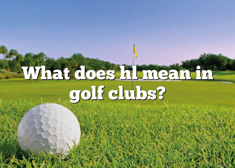 What Does Hl Mean In Golf Clubs? | DNA Of SPORTS