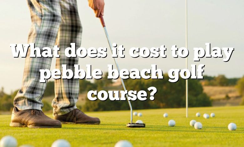 What does it cost to play pebble beach golf course?