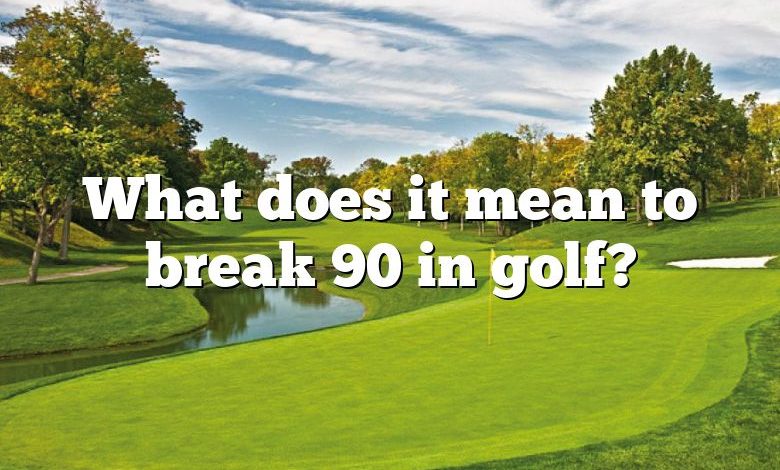 What does it mean to break 90 in golf?