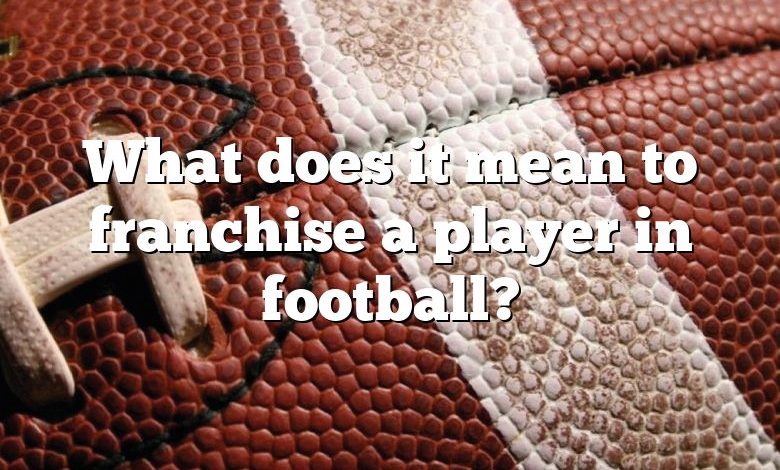 What does it mean to franchise a player in football?