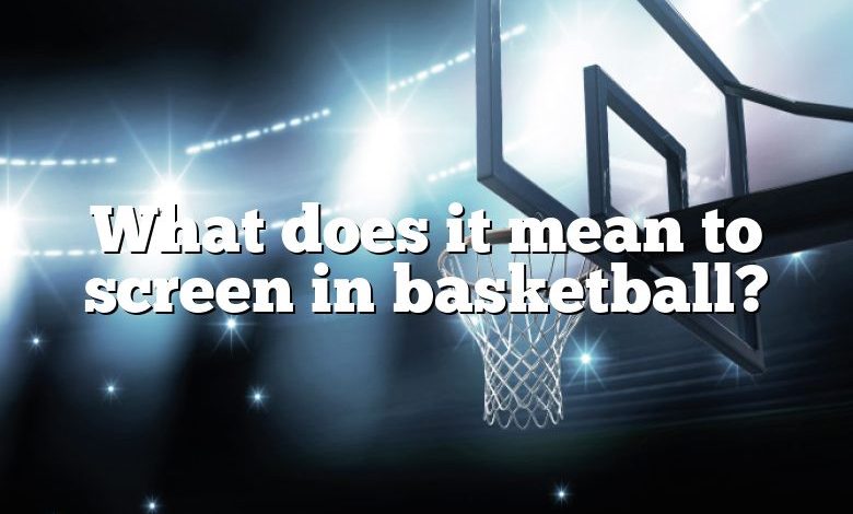 What does it mean to screen in basketball?