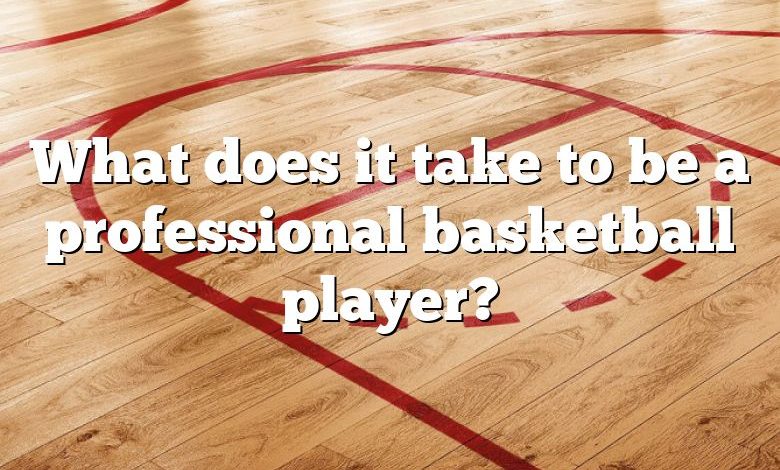 What does it take to be a professional basketball player?