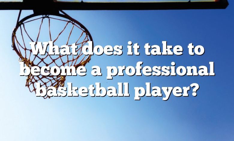 What does it take to become a professional basketball player?