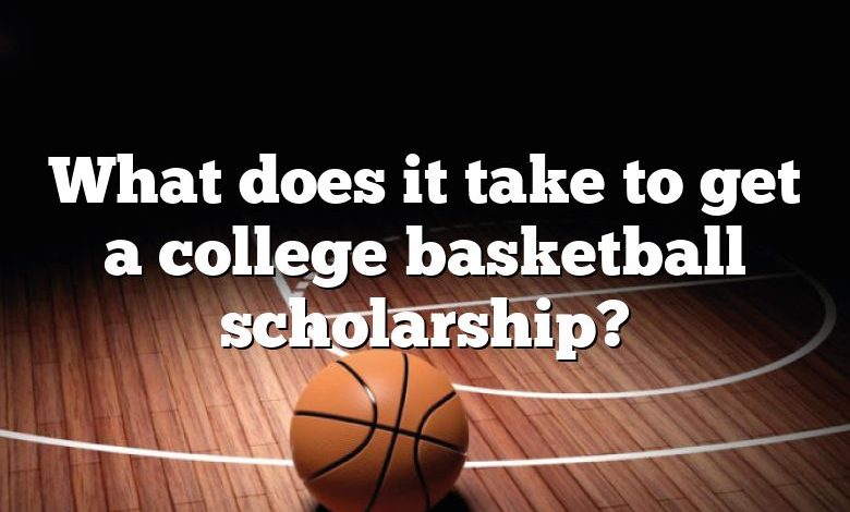 What does it take to get a college basketball scholarship?