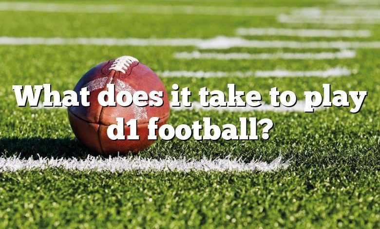 What does it take to play d1 football?