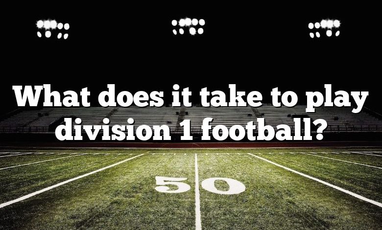 What does it take to play division 1 football?