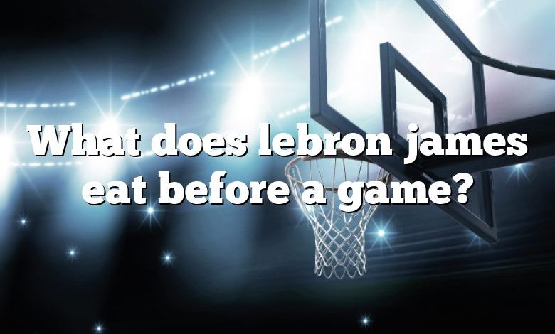 What does lebron james eat before a game?