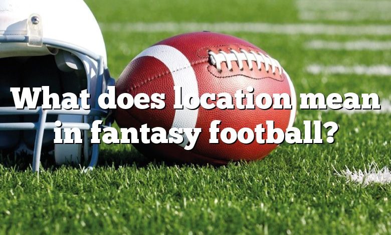 What does location mean in fantasy football?