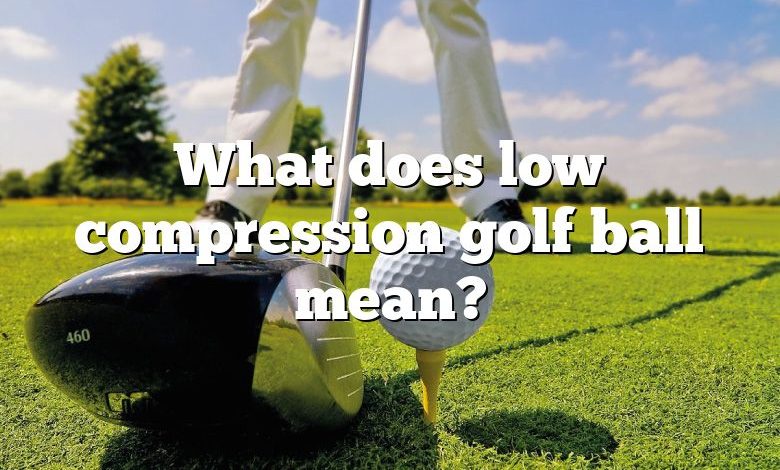 What does low compression golf ball mean?