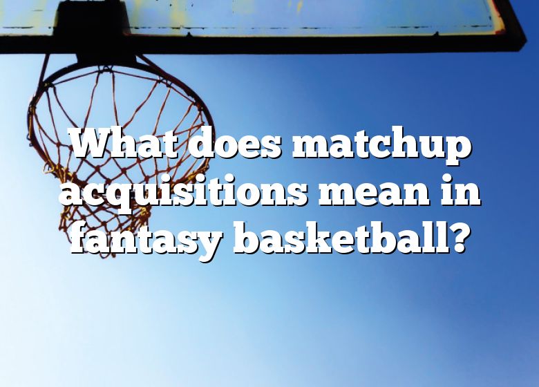 what-does-matchup-acquisitions-mean-in-fantasy-basketball-dna-of-sports