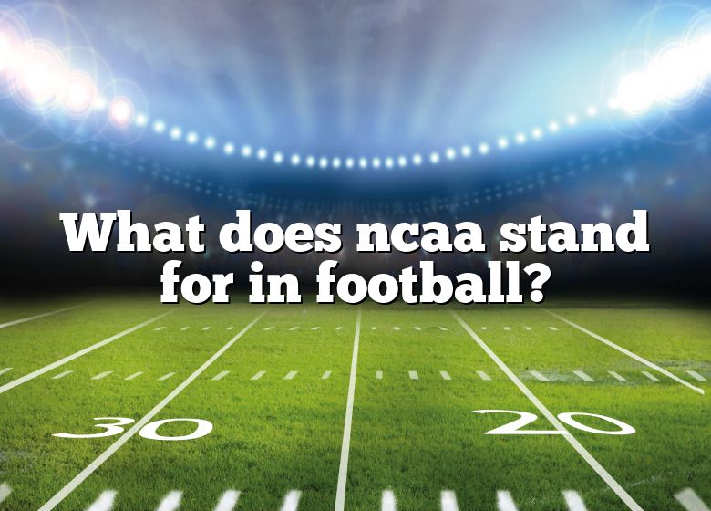 What Does Ncaa Stand For In Football? DNA Of SPORTS