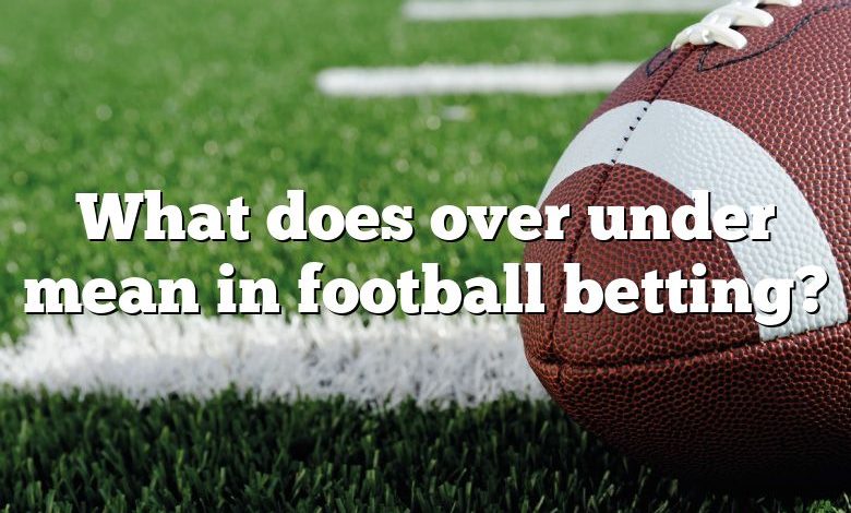 What Does Over Under Mean In Football Betting DNA Of SPORTS