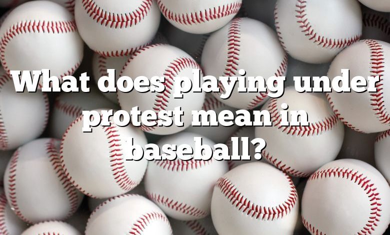 What does playing under protest mean in baseball?