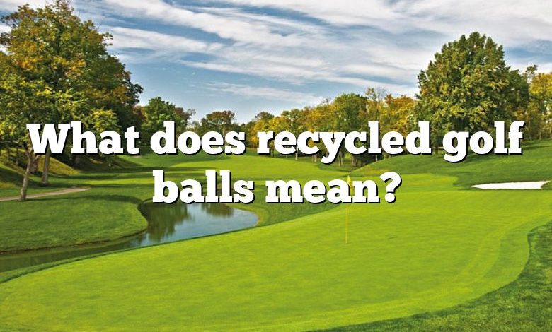 What does recycled golf balls mean?