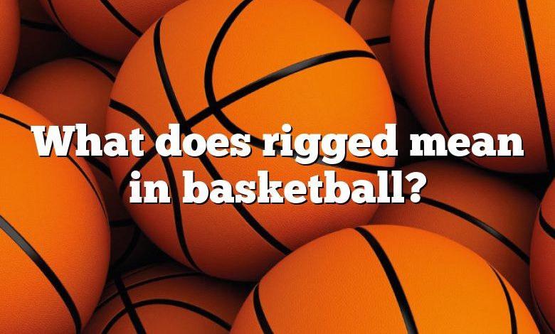 What does rigged mean in basketball?