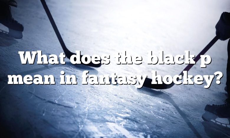 What does the black p mean in fantasy hockey?