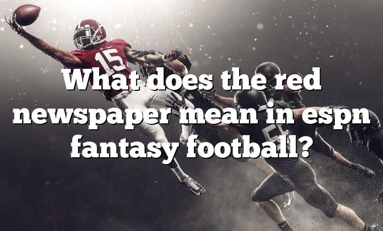 What does the red newspaper mean in espn fantasy football?