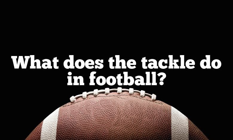 What does the tackle do in football?