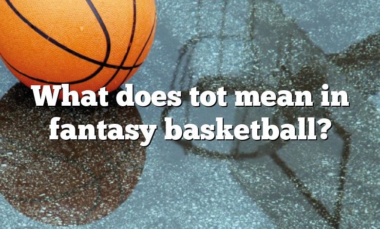 What does tot mean in fantasy basketball?