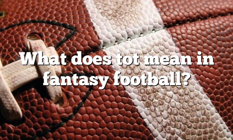 What does tot mean in fantasy football?