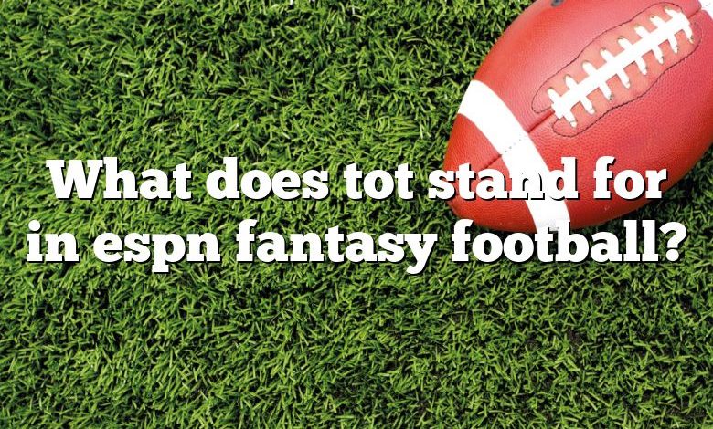 What does tot stand for in espn fantasy football?