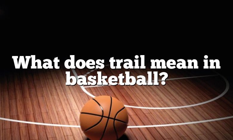 What does trail mean in basketball?