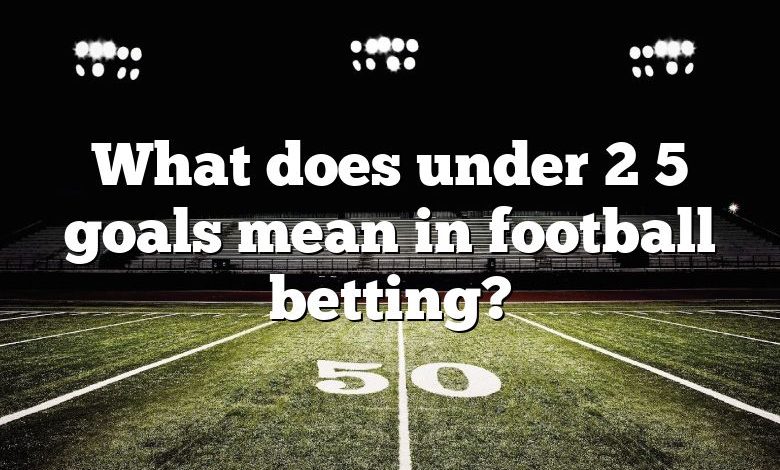 What does under 2 5 goals mean in football betting?