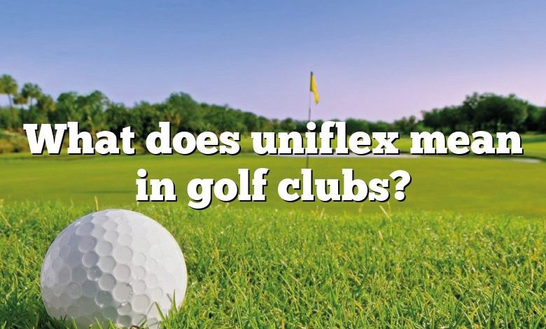 What does uniflex mean in golf clubs?