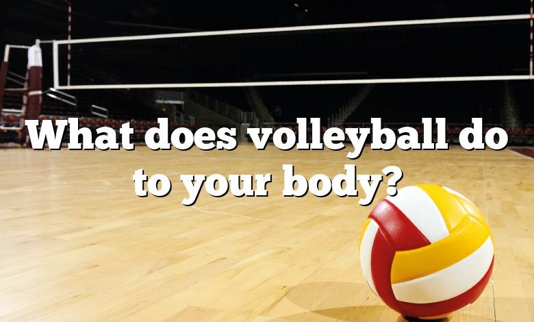 What does volleyball do to your body?