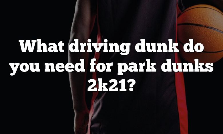 What driving dunk do you need for park dunks 2k21?