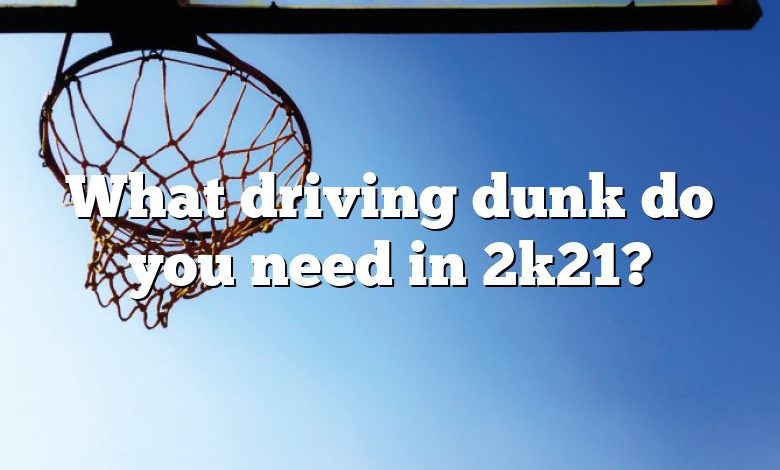 What driving dunk do you need in 2k21?