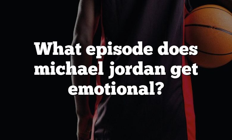 What episode does michael jordan get emotional?