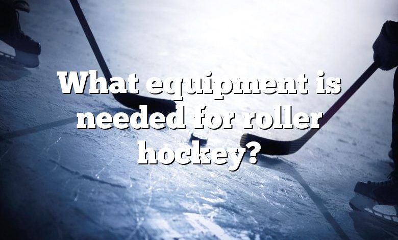 What equipment is needed for roller hockey?