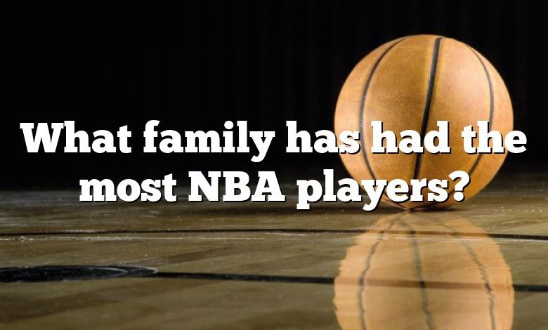 What family has had the most NBA players?