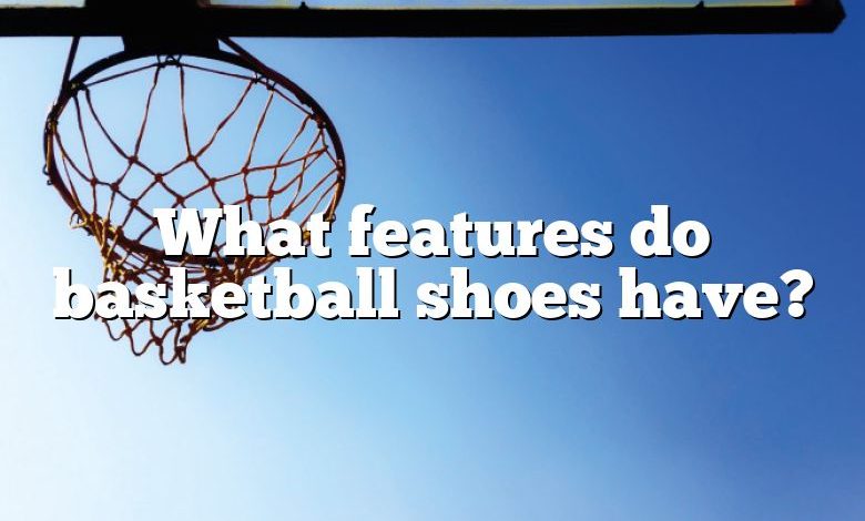 What features do basketball shoes have?