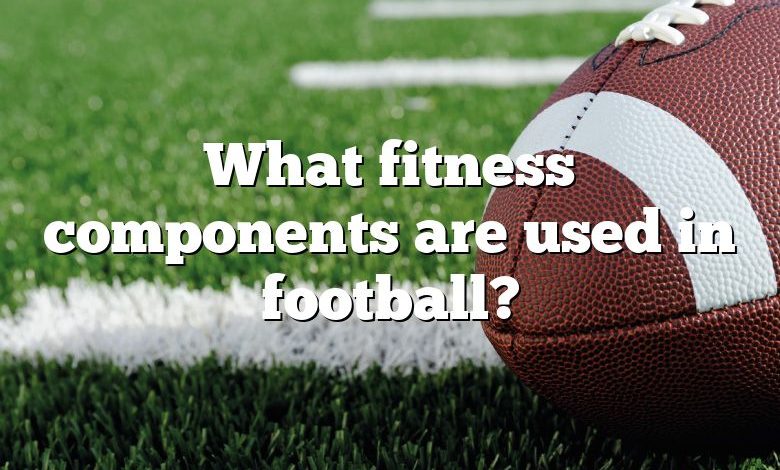 What fitness components are used in football?