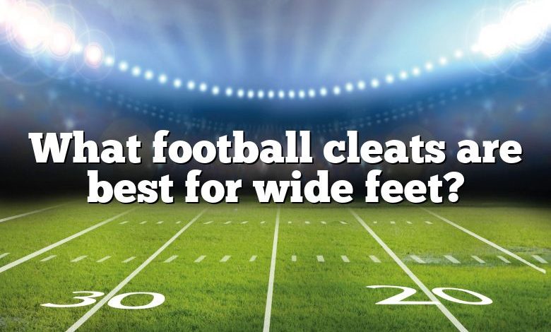 What football cleats are best for wide feet?