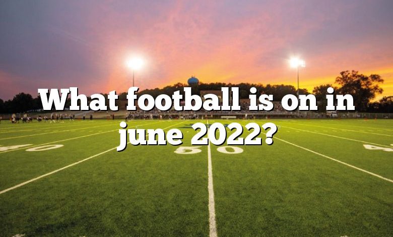 What football is on in june 2022?