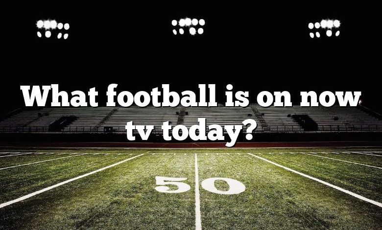 What football is on now tv today?