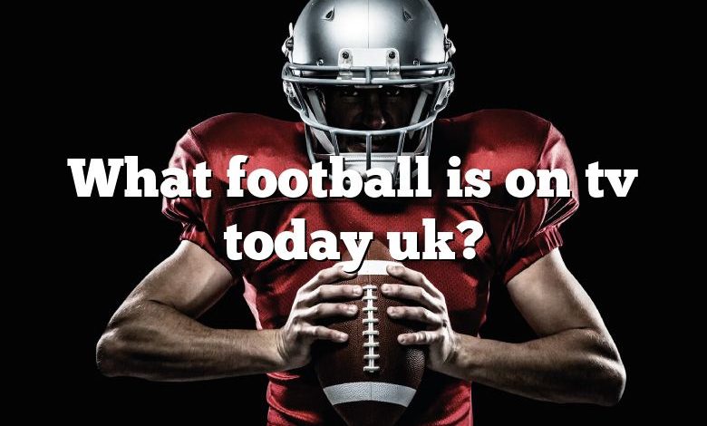 What football is on tv today uk?