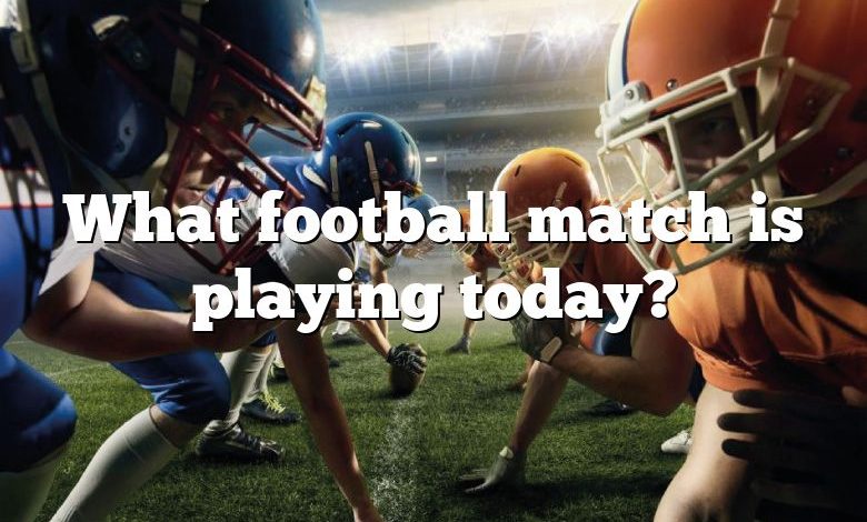 What football match is playing today?