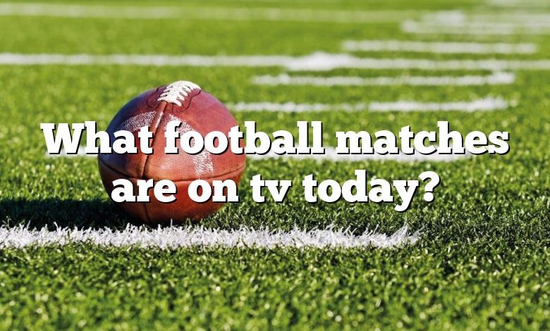 What football matches are on tv today?