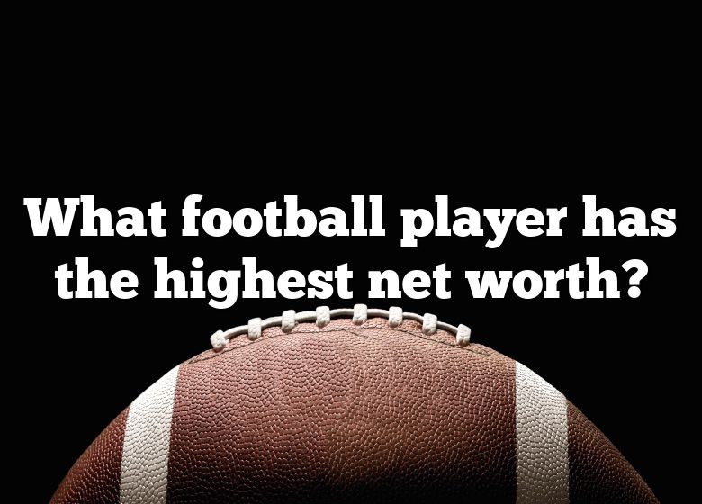 what-football-player-has-the-highest-net-worth-dna-of-sports