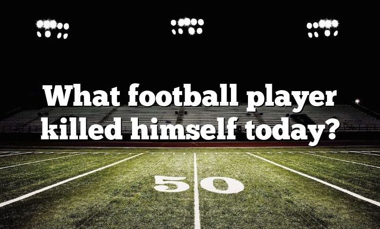 What football player killed himself today?