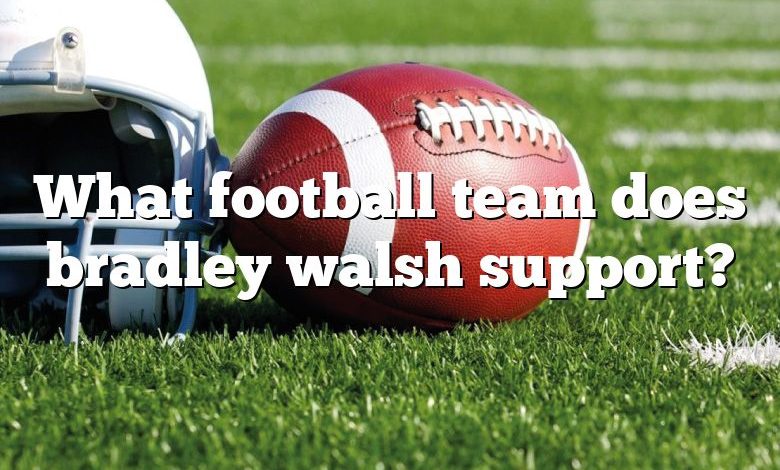 What football team does bradley walsh support?