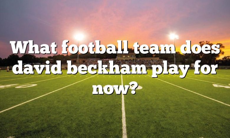 What football team does david beckham play for now?