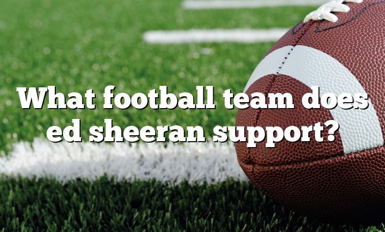 What football team does ed sheeran support?