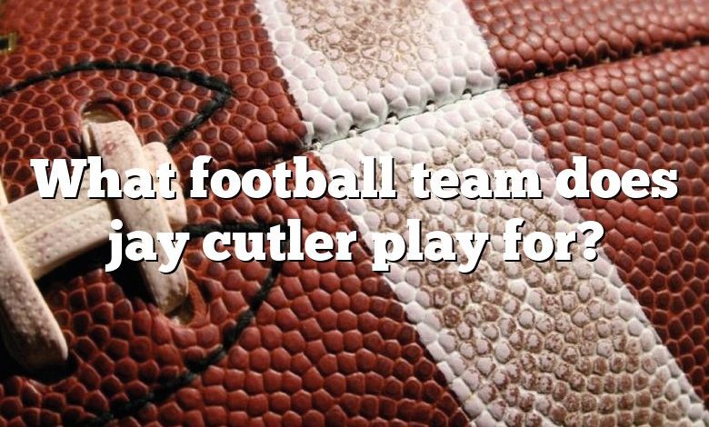 What football team does jay cutler play for?