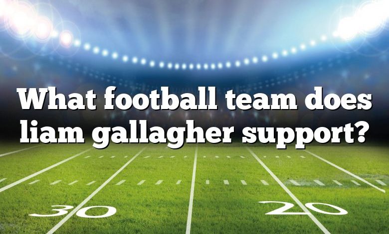 What football team does liam gallagher support?