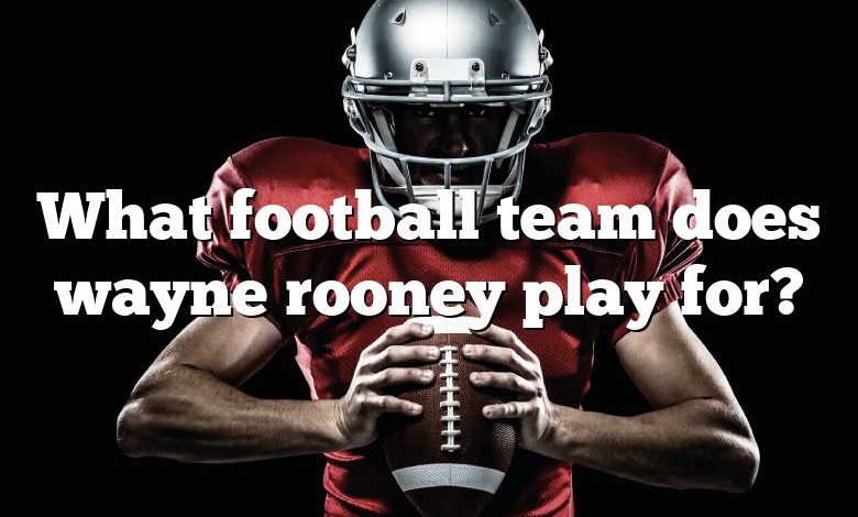 What football team does wayne rooney play for?